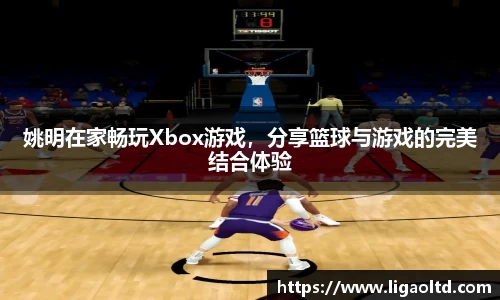 姚明在家畅玩Xbox游戏，分享篮球与游戏的完美结合体验