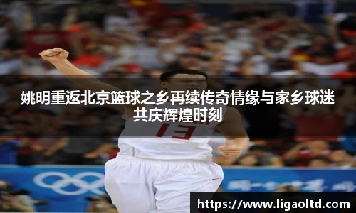 姚明重返北京篮球之乡再续传奇情缘与家乡球迷共庆辉煌时刻
