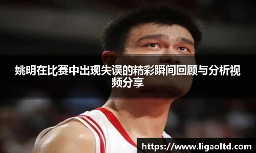姚明在比赛中出现失误的精彩瞬间回顾与分析视频分享