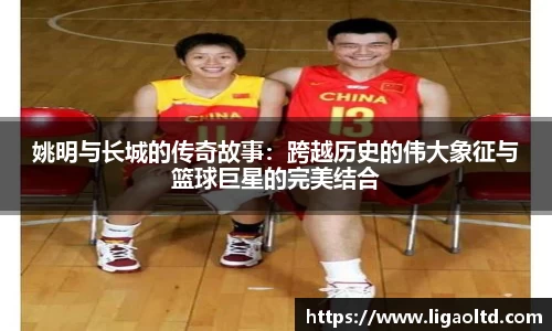 姚明与长城的传奇故事：跨越历史的伟大象征与篮球巨星的完美结合