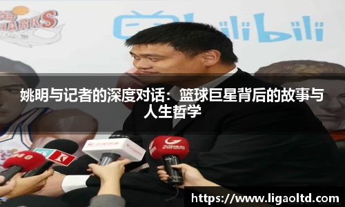 姚明与记者的深度对话：篮球巨星背后的故事与人生哲学