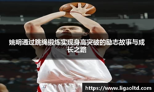 姚明通过跳绳锻炼实现身高突破的励志故事与成长之路
