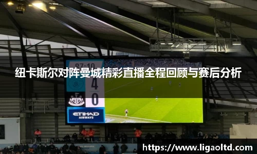 纽卡斯尔对阵曼城精彩直播全程回顾与赛后分析