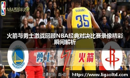 火箭与勇士激战回顾NBA经典对决比赛录像精彩瞬间解析