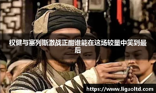 权健与塞列斯激战正酣谁能在这场较量中笑到最后