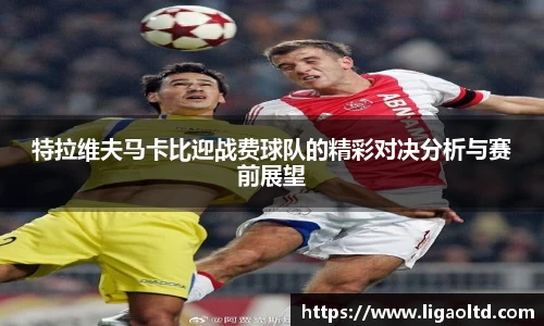 特拉维夫马卡比迎战费球队的精彩对决分析与赛前展望