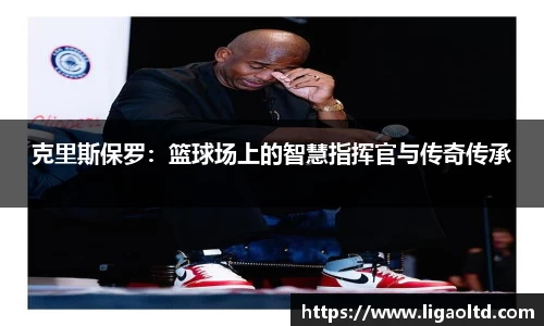 克里斯保罗：篮球场上的智慧指挥官与传奇传承