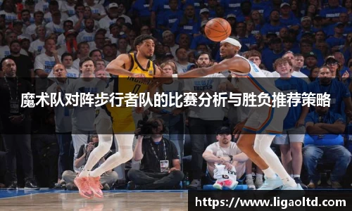 魔术队对阵步行者队的比赛分析与胜负推荐策略