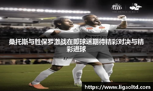桑托斯与胜保罗激战在即球迷期待精彩对决与精彩进球