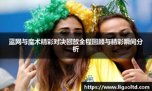蓝网与魔术精彩对决回放全程回顾与精彩瞬间分析